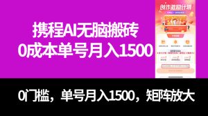 最新携程AI无脑搬砖，0成本，0门槛，单号月入1500，可矩阵操作-逍遥游