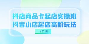 抖店-商品卡起店实战班，抖音小店起店高阶玩法（7节课）-逍遥游
