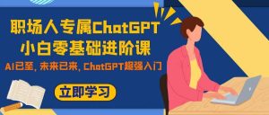 职场人专属ChatGPT小白零基础进阶课，AI已至，未来已来，ChatGPT超强入门-逍遥游