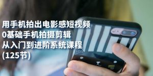 用手机拍出电影感短视频,0基础手机拍摄剪辑,从入门到进阶系统课程(125节)-逍遥游