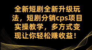 全新短剧全新升级玩法，短剧分销cps项目实操教学 多方式变现让你轻松赚收益-逍遥游