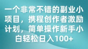 一个非常不错的副业小项目，携程创作者激励计划，简单操作新手小白日入100+-逍遥游