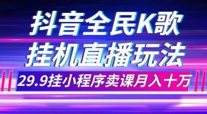 抖音全民K歌直播不露脸玩法，29.9挂小程序卖课月入10万-逍遥游