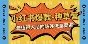 2023小红书爆款-种草营，最值得入局的站外流量渠道（22节课）-逍遥游
