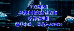 【保姆级】  制作Ai美女原创视频吸男粉项目.小白日收入2000+（附素材工具）-逍遥游