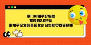 冷门AI知乎好物推荐项目2.0玩法，附知乎全套账号运营，小白也能零投资躺赚-逍遥游