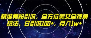 精准男粉引流，全方位美女全视角玩法，日引流100+，月入1w-逍遥游