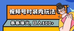 视频号时装秀玩法，条条流量2W+，保姆级教学，每天5分钟收入300+-逍遥游