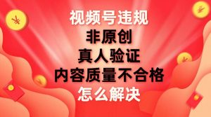 视频号【非原创，内容质量不合格，真人验证】违规怎么解决-逍遥游