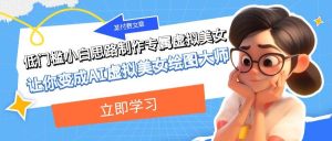 某付费文章:低门槛小白思路制作专属虚拟美女 让你变成AI虚拟美女绘图大师-逍遥游