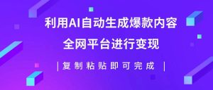 利用AI批量生产出爆款内容，全平台进行变现，复制粘贴日入500+-逍遥游