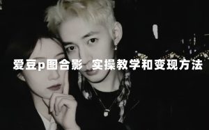 最新玩法 与爱豆p图合照爆火  10分钟教会你 实操日入300+-逍遥游