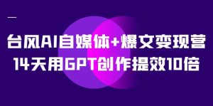 AI自媒体+爆文变现营，14天用GPT创作提效10倍（12节课）-逍遥游