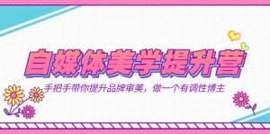 自媒体-美学提升营 手把手带你提升-品牌审美,做一个有调性博主(11节课)-逍遥游