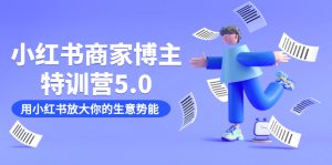 小红书商家-博主特训营5.0,用小红书放大你的生意势能(19节课+资料)-逍遥游