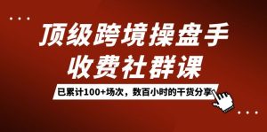 顶级跨境操盘手收费社群课:已累计100+场次,数百小时的干货分享!-逍遥游