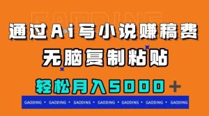 通过ai写小说赚稿费，无脑复制粘贴，月入5000＋-逍遥游