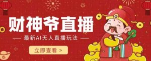 抖音快手财神爷AI智能直播间 无需真人出镜实时互动 不封号礼物打赏赚到手软-逍遥游