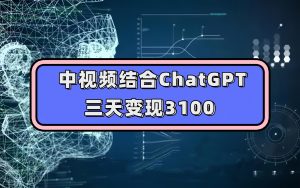 中视频结合ChatGPT，三天变现3100，人人可做 玩法思路实操教学！-逍遥游