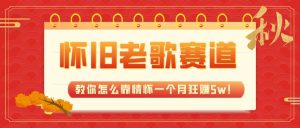 全新蓝海，怀旧老歌赛道，教你怎么靠情怀一个月狂赚5w！-逍遥游