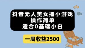 抖音无人美女播小游戏，操作简单，适合0基础小白一周收益2500-逍遥游