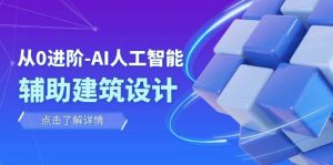从0进阶:AI·人工智能·辅助建筑设计/室内/景观/规划(22节课)-逍遥游
