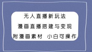 无人直播新玩法，漫画直播搭建与变现，附漫画素材小白也可操作-逍遥游