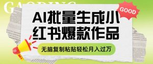 利用AI批量生成小红书爆款作品内容,无脑复制粘贴轻松月入过万-逍遥游