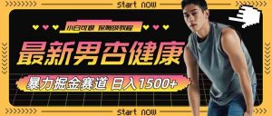 最新男杏健康赛道暴力掘金,可日入1500+-逍遥游