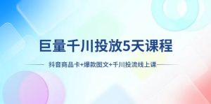 巨量千川投放5天课程：抖音商品卡+爆款图文+千川投流线上课-逍遥游