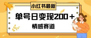 小红书情感赛道最新玩法,2分钟一条原创作品,单号日变现200+可批量可矩阵-逍遥游