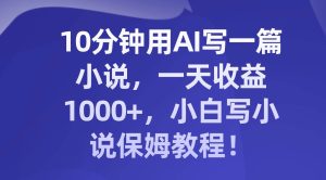 10分钟用AI写一篇小说，一天收益1000+，小白写小说保姆教程！-逍遥游