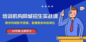 培训机构-同城招生实操课,教你同城账号搭建,直播售卖体验课包-逍遥游