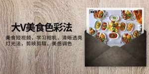 大V-美食色彩法,美食短视频 学习相机 清晰透亮灯光法 剪映剪辑 美感调色-逍遥游