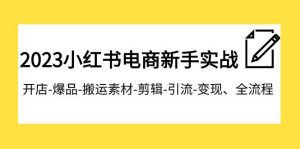 2023小红书电商新手实战课程,开店-爆品-搬运素材-剪辑-引流-变现、全流程-逍遥游