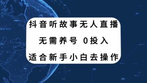抖音听故事无人直播新玩法，无需养号、适合新手小白去操作-逍遥游