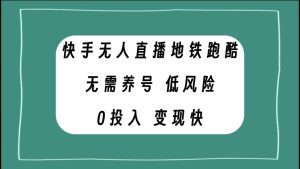 快手无人直播地铁跑酷，无需养号，低投入零风险变现快-逍遥游