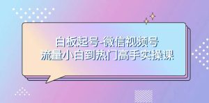 白板起号-微信视频号流量小白到热门高手实操课-逍遥游