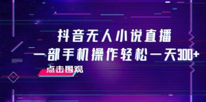 抖音无人小说直播 一部手机操作轻松一天300+-逍遥游