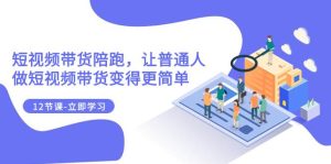 2023短视频带货陪跑，让普通人做短视频带货变得更简单（12节课）-逍遥游