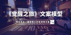 《觉醒之旅》文案模型，带着你用你的一件小事写出一篇有意义的短视频文案-逍遥游