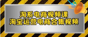 淘系-电商视频课,淘宝运营电商合集视频(33节课)-逍遥游