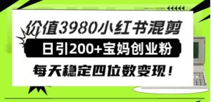 价值3980小红书混剪日引200+宝妈创业粉，每天稳定四位数变现！-逍遥游