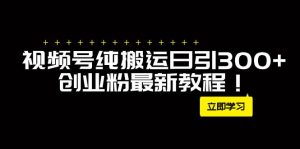 外面卖2580视频号纯搬运日引300+创业粉最新教程！-逍遥游
