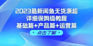 2023最新闲鱼无货源超详细保姆级教程，基础篇+产品篇+运营篇（43节课）-逍遥游
