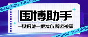 外面收费128的威武猫微博助手,一键采集一键发布微博今日/大鱼头条【微博助手+使用教程】-逍遥游