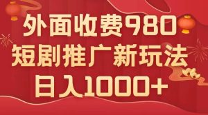 外面收费980，短剧推广最新搬运玩法，几分钟一个作品，日入1000+-逍遥游