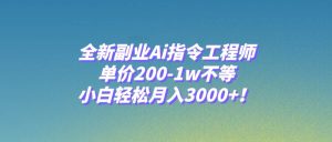 全新副业Ai指令工程师，单价200-1w不等，小白轻松月入3000+！-逍遥游