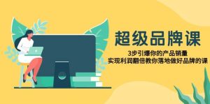 超级/品牌课,3步引爆你的产品销量,实现利润翻倍教你落地做好品牌的课-逍遥游