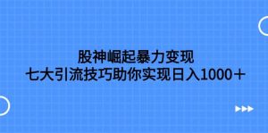 股神崛起暴力变现，七大引流技巧助你日入1000＋，按照流程操作没有经验也可快速上手-逍遥游